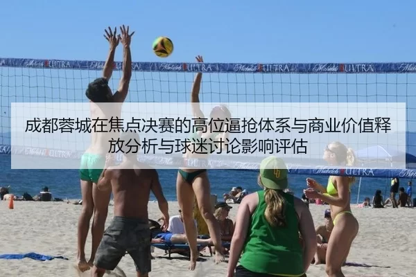 成都蓉城在焦点决赛的高位逼抢体系与商业价值释放分析与球迷讨论影响评估
