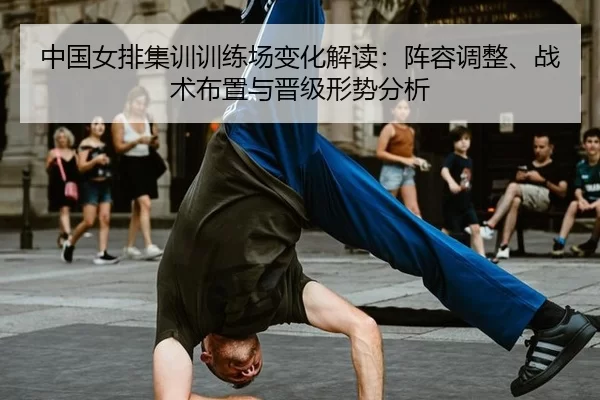 中国女排集训训练场变化解读：阵容调整、战术布置与晋级形势分析（XINGCAI SPORTS）